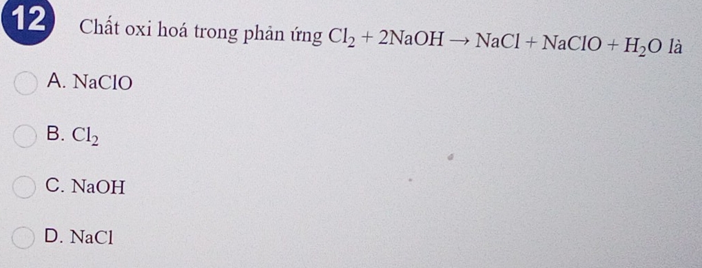 Chất oxi hoá trong phản ứng Cl_2+2NaOHto NaCl+NaClO+H_2O là
A. NaClO
B. Cl_2
C. NaOH
D. NaCl