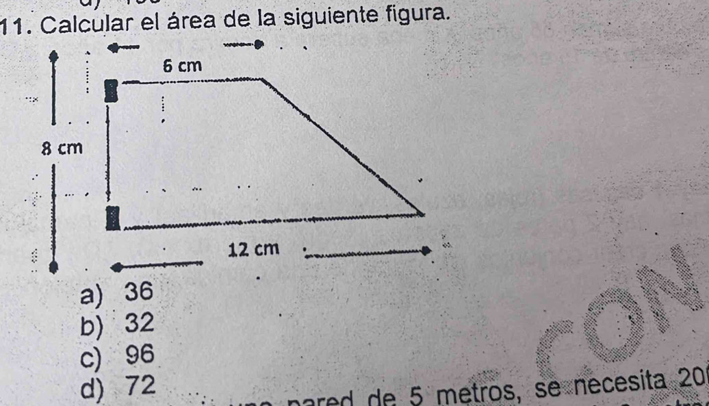 Calcular el área de la siguiente figura.
a) 36
b) 32
c) 96
d) 72
pared de 5 metros, se necesita 20