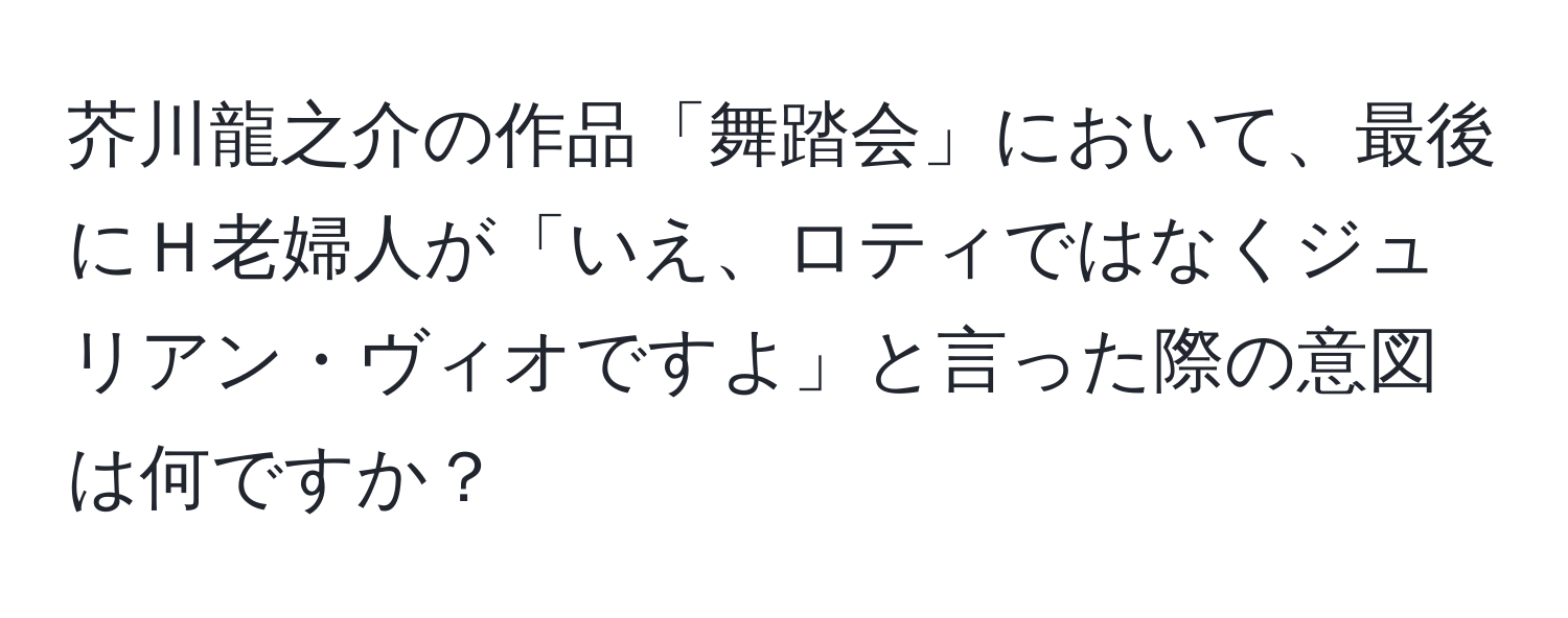 芥川龍之介の作品「舞踏会」において、最後にＨ老婦人が「いえ、ロティではなくジュリアン・ヴィオですよ」と言った際の意図は何ですか？