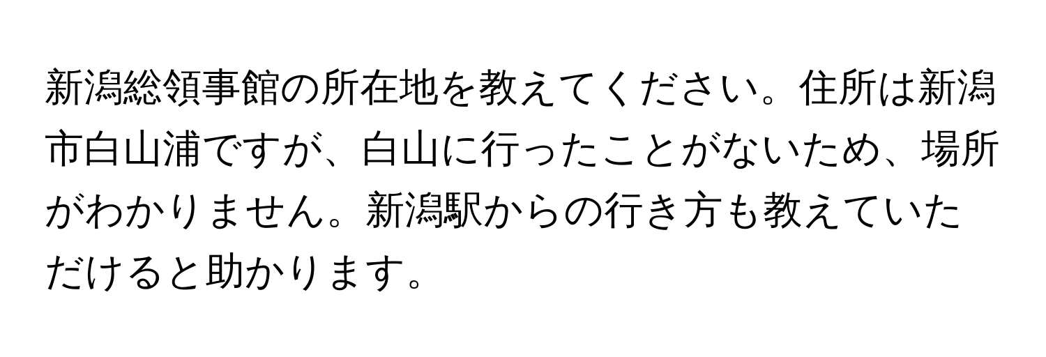 新潟総領事館の所在地を教えてください。住所は新潟市白山浦ですが、白山に行ったことがないため、場所がわかりません。新潟駅からの行き方も教えていただけると助かります。