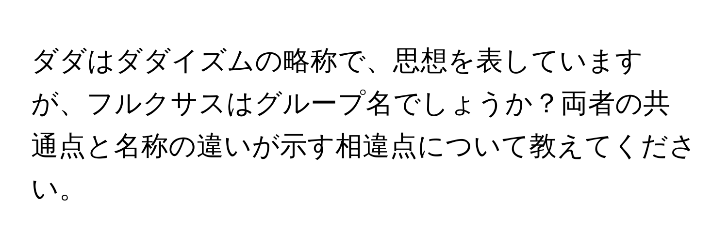 ダダはダダイズムの略称で、思想を表していますが、フルクサスはグループ名でしょうか？両者の共通点と名称の違いが示す相違点について教えてください。