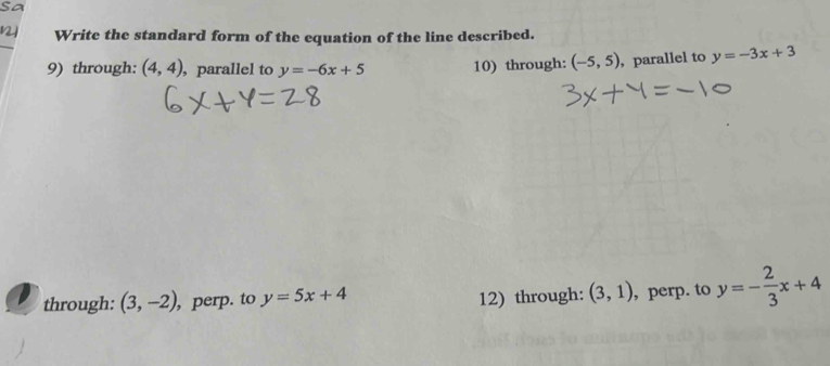 Write the standard form of the equation of the line described. 
9) through: (4,4) ,parallel to y=-6x+5 10) through: (-5,5) , parallel to y=-3x+3
through: (3,-2) , perp. to y=5x+4 (3,1) , perp. to y=- 2/3 x+4
12) through: