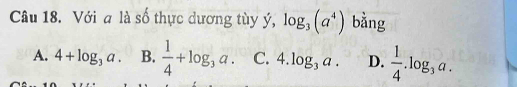 Với a là số thực dương tùy ý, log _3(a^4) bằng
A. 4+log _3a. B.  1/4 +log _3a. C. 4.log _3a. D.  1/4 .log _3a.