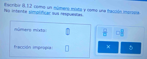 Escribir 8.12 como un número mixto y como una fracción impropia. 
No intente simplificar sus respuestas. 
número mixto:  □ /□   □  □ /□  
fracción impropia: 
×