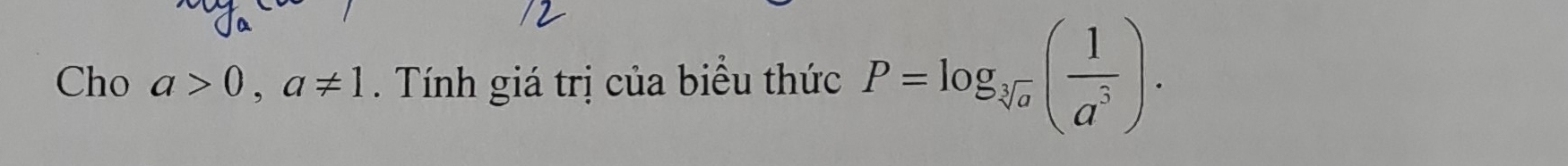 Cho a>0, a!= 1. Tính giá trị của biểu thức P=log _sqrt[3](a)( 1/a^5 ).