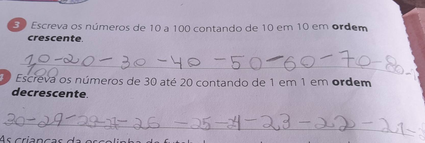 Escreva os números de 10 a 100 contando de 10 em 10 em ordem 
crescente. 
_ 
1 Escreva os números de 30 até 20 contando de 1 em 1 em ordem 
decrescente. 
_