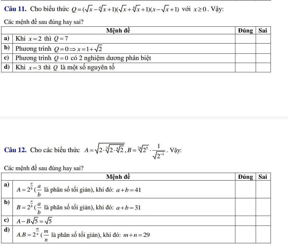 Cho biểu thức Q=(sqrt(x)-sqrt[4](x)+1)(sqrt(x)+sqrt[4](x)+1)(x-sqrt(x)+1) với x≥ 0. Vậy:
Các mệnh đề sau đúng hay sai?
Câu 12. Cho các biểu thức A=sqrt(2· sqrt [3]2· sqrt [4]2),B=sqrt[24](2^5)·  1/sqrt(2^(-1)) . Vậy:
Các mệnh đề sau đúng hay sai?