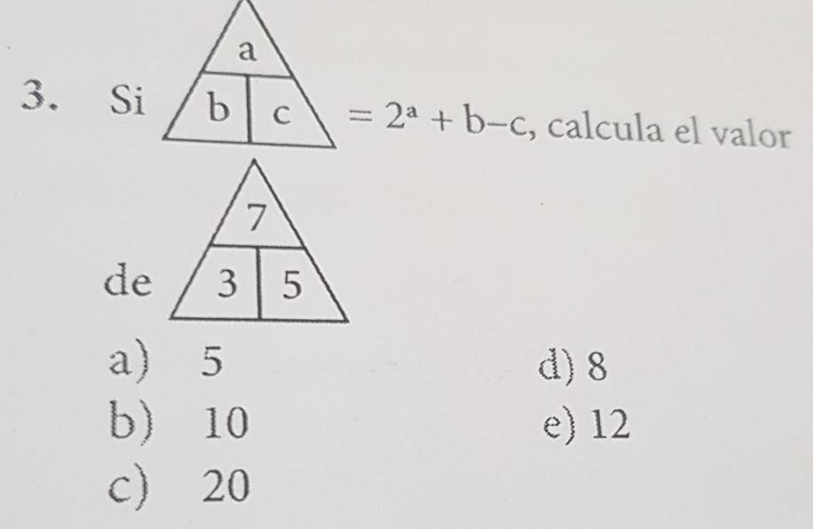 Si =2^a+b-c , calcula el valor
de
a) 5 d) 8
b) 10 e) 12
c 20