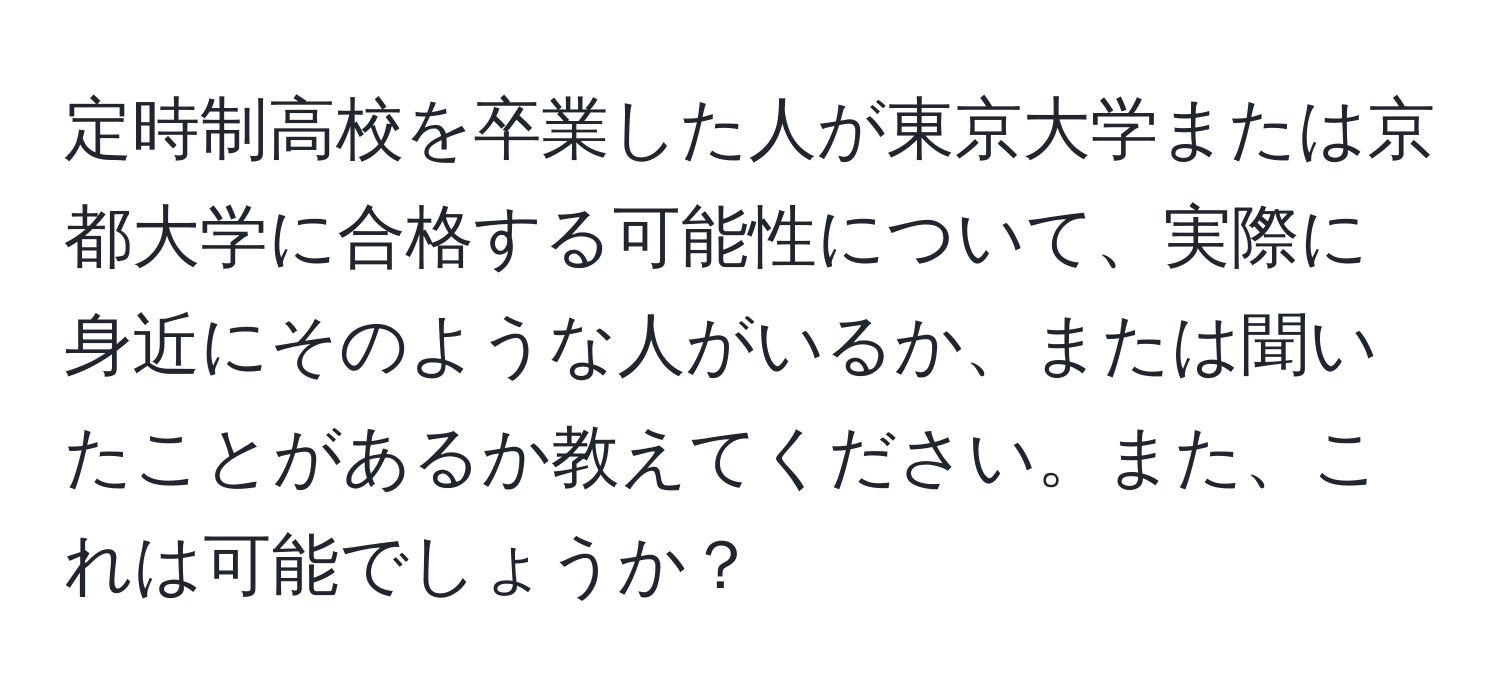 定時制高校を卒業した人が東京大学または京都大学に合格する可能性について、実際に身近にそのような人がいるか、または聞いたことがあるか教えてください。また、これは可能でしょうか？