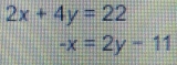 2x+4y=22
-x=2y-11