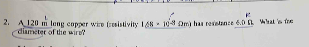 A 120 m long copper wire (resistivity 1.68* 10^(-8) Ωm) has resistance 6.0 Ω. What is the 
diameter of the wire?