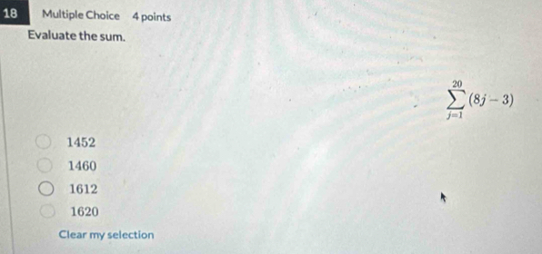 Evaluate the sum.
sumlimits _(j=1)^(20)(8j-3)
1452
1460
1612
1620
Clear my selection