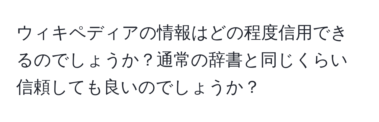 ウィキペディアの情報はどの程度信用できるのでしょうか？通常の辞書と同じくらい信頼しても良いのでしょうか？