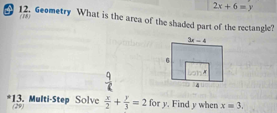 2x+6=y
(18)
12. Geometry What is the area of the shaded part of the rectangle?
*13. Multi-Step Solve  x/2 + y/3 =2 for y. Find y when x=3.
(29)