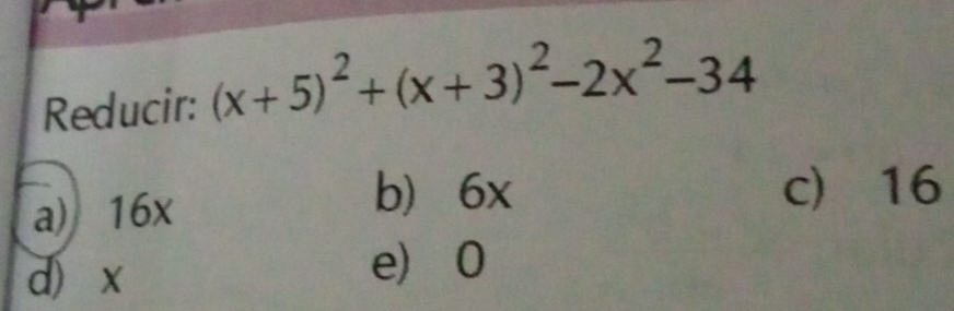 Reducir: (x+5)^2+(x+3)^2-2x^2-34
a) 16x
b 6x c 16
d x
e) 0