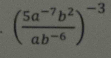 ( (5a^(-7)b^2)/ab^(-6) )^-3