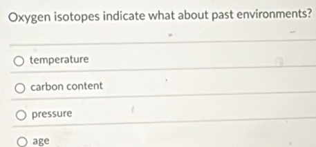 Oxygen isotopes indicate what about past environments?
temperature
carbon content
pressure
age