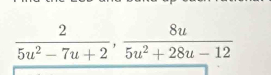  2/5u^2-7u+2 ,  8u/5u^2+28u-12 