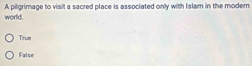 A pilgrimage to visit a sacred place is associated only with Islam in the modern
world.
True
False