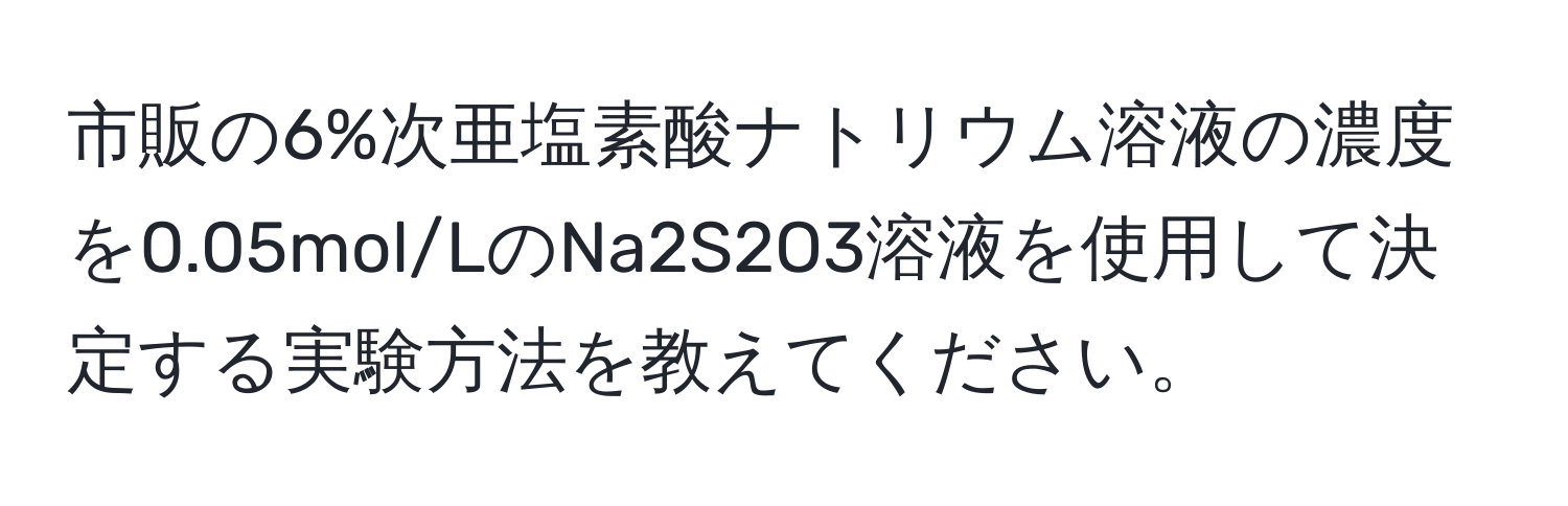 市販の6%次亜塩素酸ナトリウム溶液の濃度を0.05mol/LのNa2S2O3溶液を使用して決定する実験方法を教えてください。