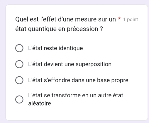 Quel est l’effet d’une mesure sur un * 1 point
état quantique en précession ?
L'état reste identique
L'état devient une superposition
L'état s'effondre dans une base propre
L'état se transforme en un autre état
aléatoire