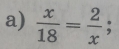  x/18 = 2/x  :