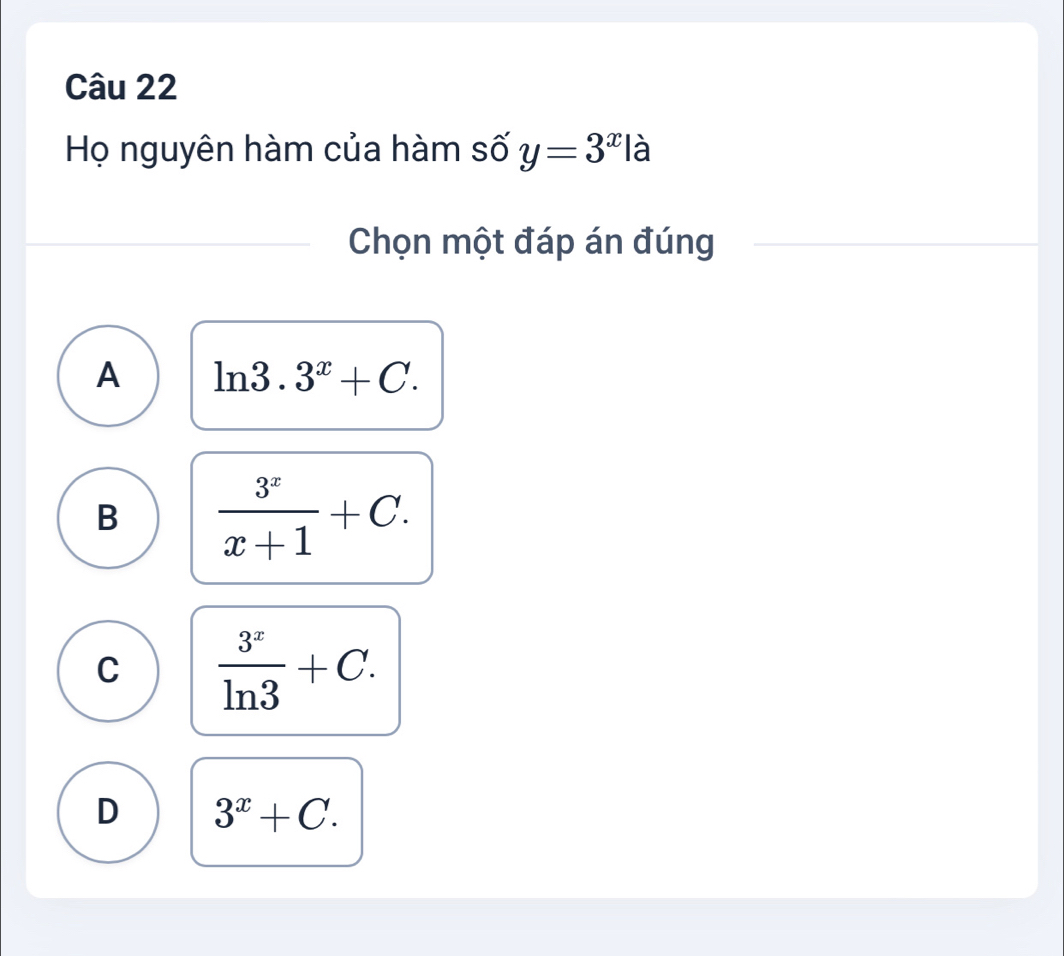 Họ nguyên hàm của hàm số y=3^x| à
Chọn một đáp án đúng
A ln 3.3^x+C.
B  3^x/x+1 +C.
C  3^x/ln 3 +C.
D 3^x+C.