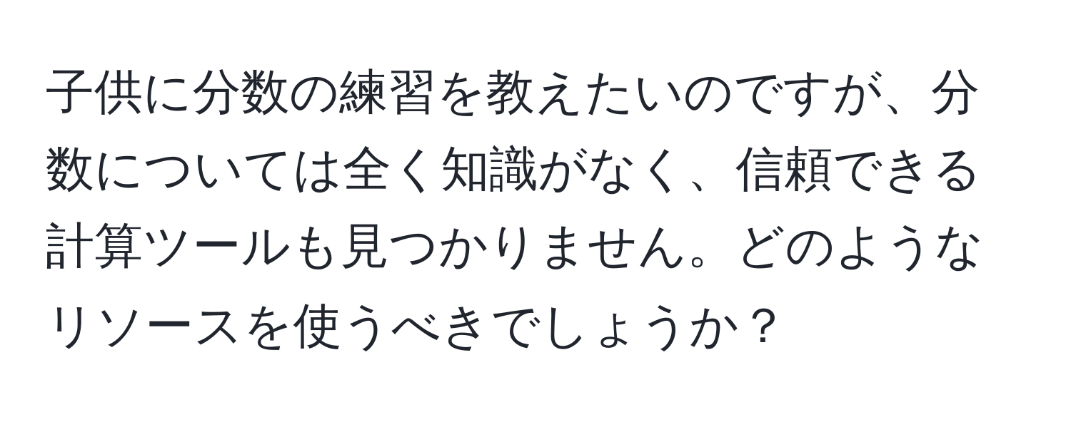 子供に分数の練習を教えたいのですが、分数については全く知識がなく、信頼できる計算ツールも見つかりません。どのようなリソースを使うべきでしょうか？