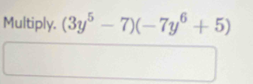 Multiply. (3y^5-7)(-7y^6+5)