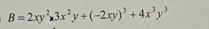 B=2xy^2* 3x^2y+(-2xy)^3+4x^3y^3