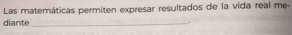 Las matemáticas permiten expresar resultados de la vida real me- 
diante _.