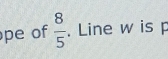 pe of  8/5 . Line w is p