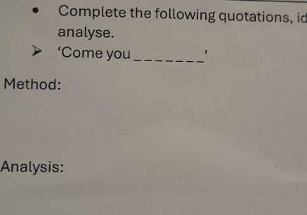 Complete the following quotations, id 
analyse. 
‘Come you_ , 

Method: 
Analysis: