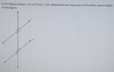 In the figure shown. mparallel n. If m∠ 2=53° , determine the measures of the other seven angles 
in the figure.