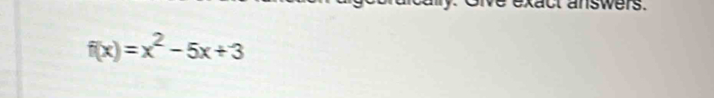 Oive exact answers.
f(x)=x^2-5x+3