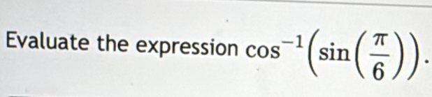 Evaluate the expression cos^(-1)(sin ( π /6 )).