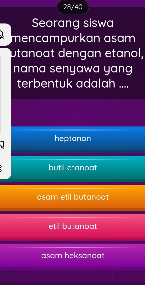 28/40
Seorang siswa
mencampurkan asam
µtanoat dengan etanol,
nama senyawa yang
terbentuk adalah ....
heptanon
butil etanoat
asam etil butanoat
etil butanoat
asam heksanoat