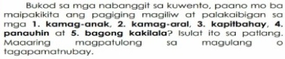 Bukod sa mga nabanggit sa kuwento, paano mo ba 
maipakikita ang pagiging magiliw at palakaibigan sa 
mga 1. kamag-anak, 2. kamag-aral, 3. kapitbahay, 4. 
panauhin at 5. bagong kakilala? Isulat ito sa patlang. 
Maaaring magpatulong sa magulang 
tagapamatnubay.