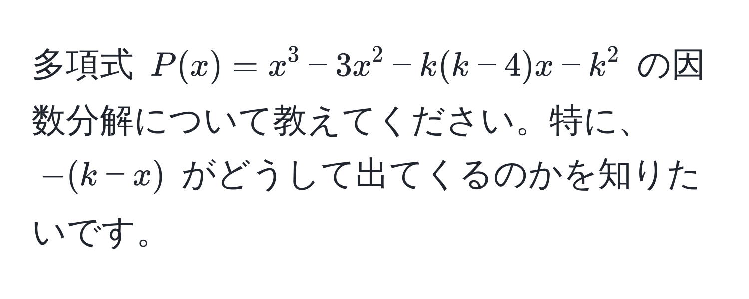 多項式 $P(x) = x^3 - 3x^2 - k(k - 4)x - k^2$ の因数分解について教えてください。特に、$-(k-x)$ がどうして出てくるのかを知りたいです。