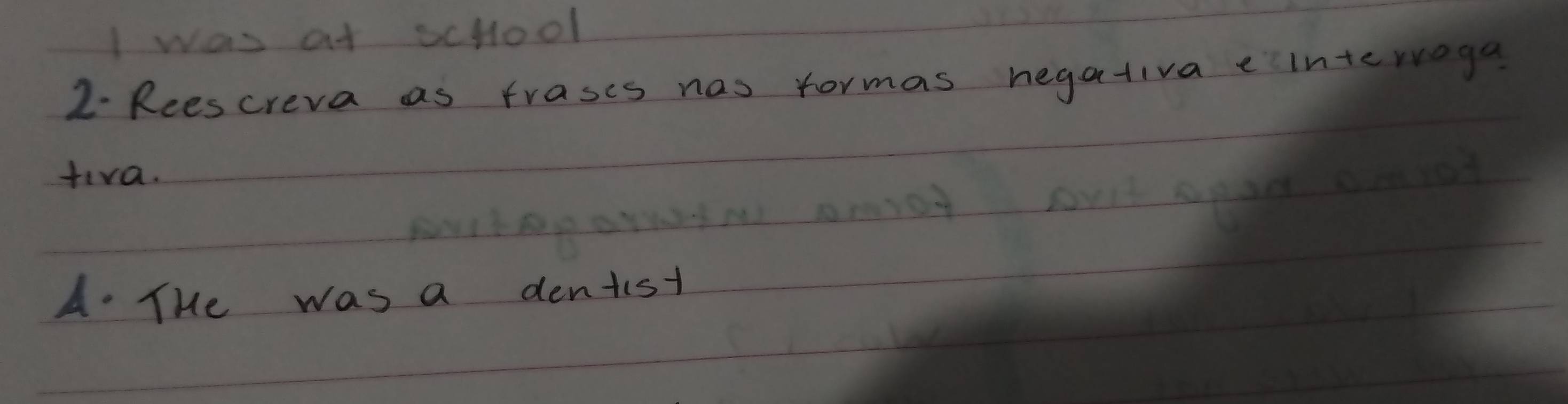 was at scHool 
2 Reescreva as frases nas formas hegativaeinterroga 
tira. 
A. The was a dentist