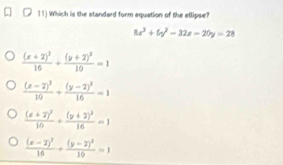 Which is the standard form equetion of the ellipse?
8x^2+by^2=32z=20y=28
frac (x+2)^210+frac (y+2)^210=1
frac (x-2)^210+frac (y-2)^216=1
frac (z+2)^210+frac (y+2)^216=1
frac (x-2)^210+frac (y-2)^210=1