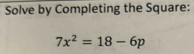 Solve by Completing the Square:
7x^2=18-6p