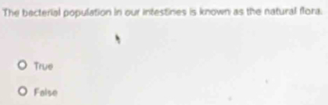 The becterial population in our intestines is known as the natural flora.
True
False