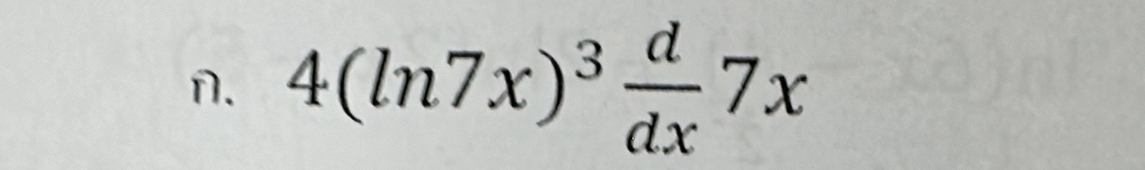 4(ln 7x)^3 d/dx 7x