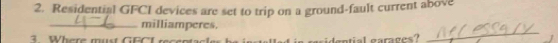 Residential GFCI devices are set to trip on a ground-fault current above 
_ 
_milliamperes. 
Where must GEC L mtial garages ?