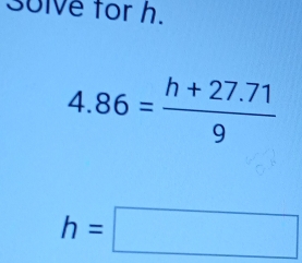 30lve for h.
4.86= (h+27.71)/9 
h=□