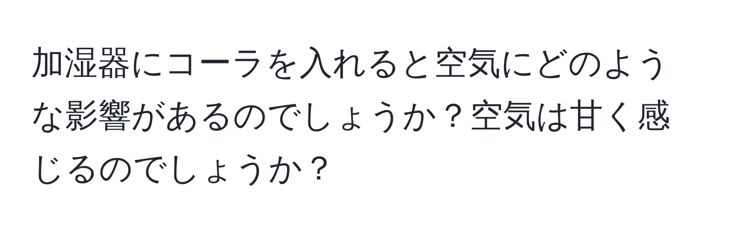 加湿器にコーラを入れると空気にどのような影響があるのでしょうか？空気は甘く感じるのでしょうか？