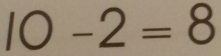 10-2=8