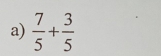  7/5 + 3/5 