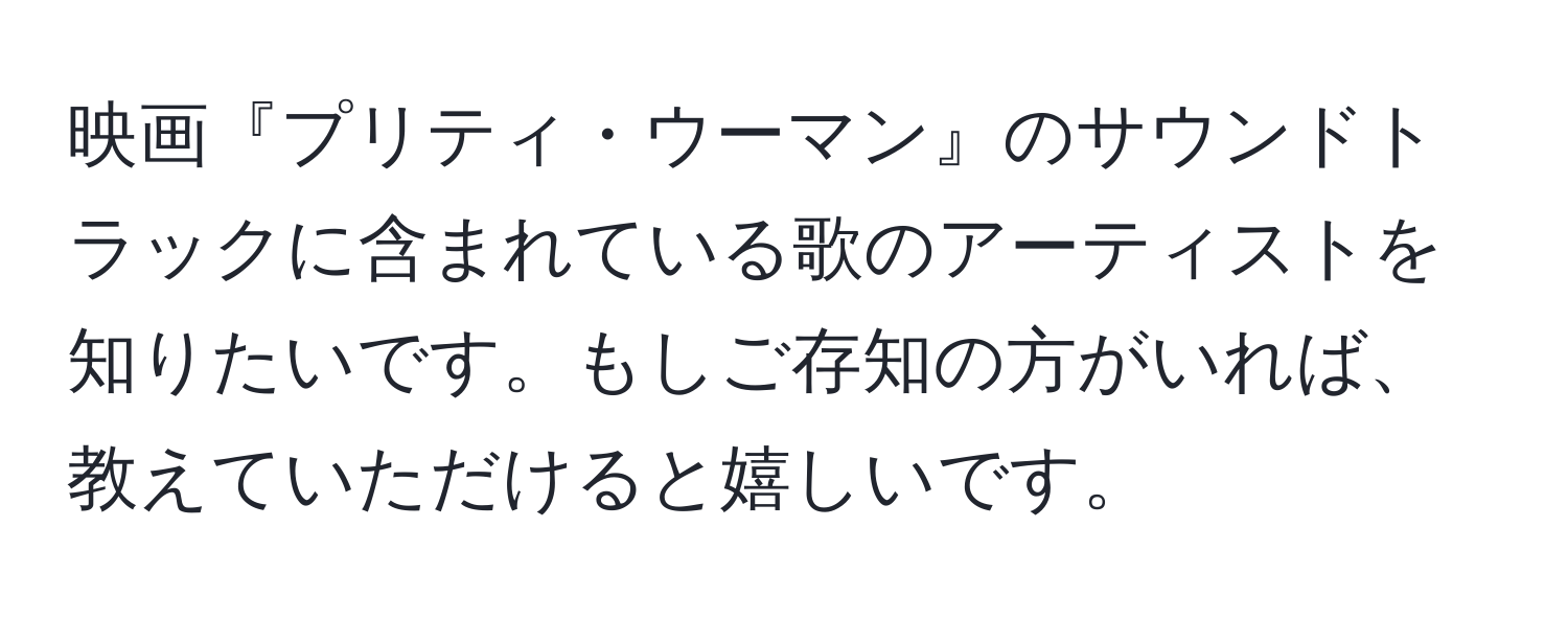 映画『プリティ・ウーマン』のサウンドトラックに含まれている歌のアーティストを知りたいです。もしご存知の方がいれば、教えていただけると嬉しいです。